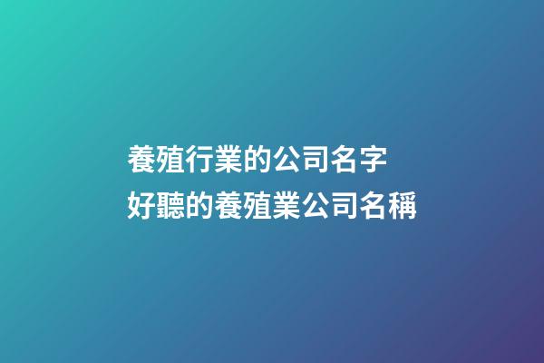 養殖行業的公司名字 好聽的養殖業公司名稱-第1張-公司起名-玄機派